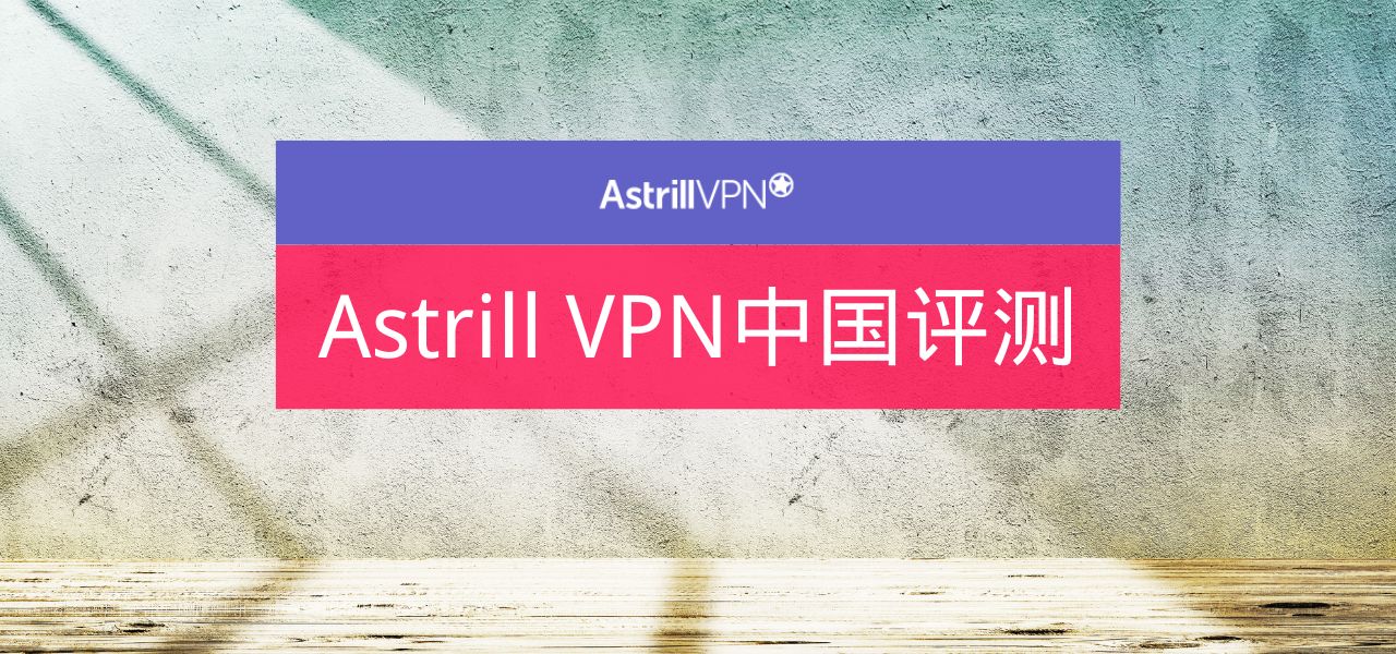 Astrill VPN怎么样？Astrill VPN中国评测